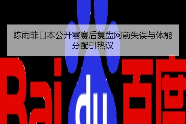 陈雨菲日本公开赛赛后复盘网前失误与体能分配引热议